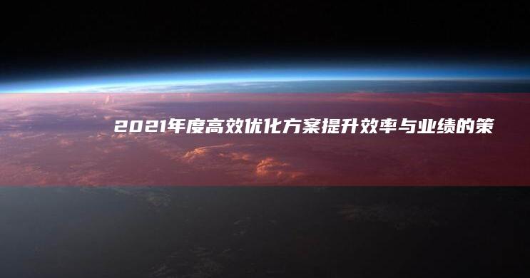 2021年度高效优化方案：提升效率与业绩的策略指南